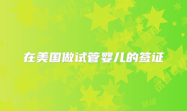 在美国做试管婴儿的签证