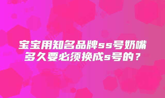 宝宝用知名品牌ss号奶嘴多久要必须换成s号的?