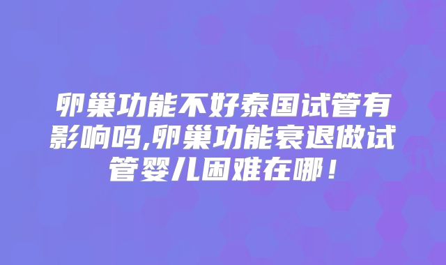 卵巢功能不好泰国试管有影响吗,卵巢功能衰退做试管婴儿困难在哪!
