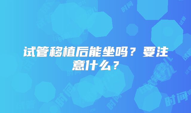 试管移植后能坐吗？要注意什么？