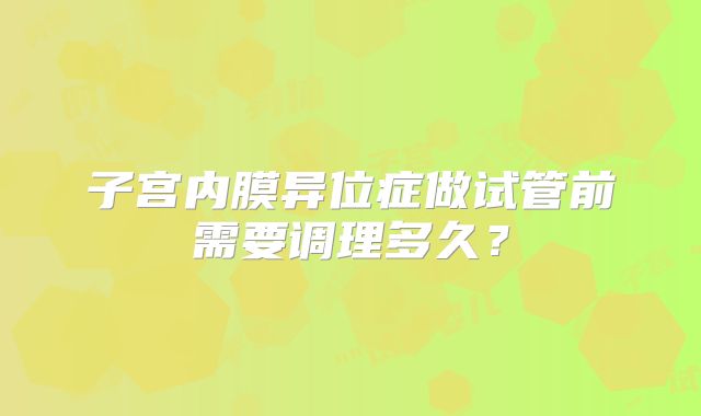 子宫内膜异位症做试管前需要调理多久？