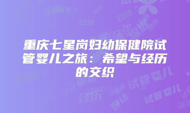重庆七星岗妇幼保健院试管婴儿之旅:希望与经历的交织