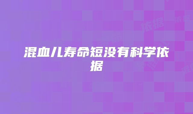 混血儿寿命短没有科学依据