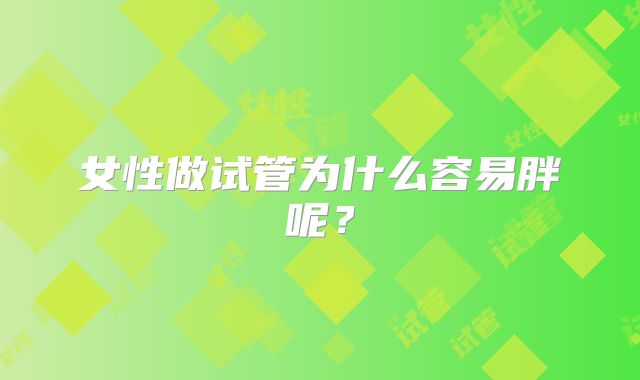 女性做试管为什么容易胖呢？