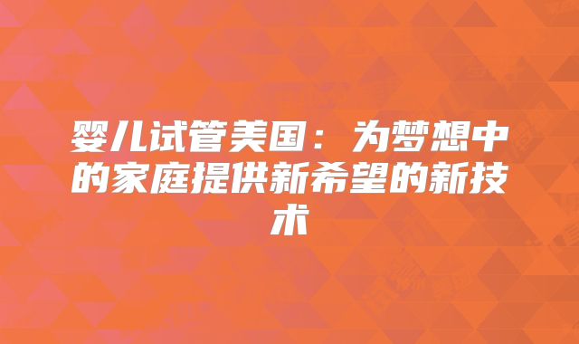 婴儿试管美国：为梦想中的家庭提供新希望的新技术