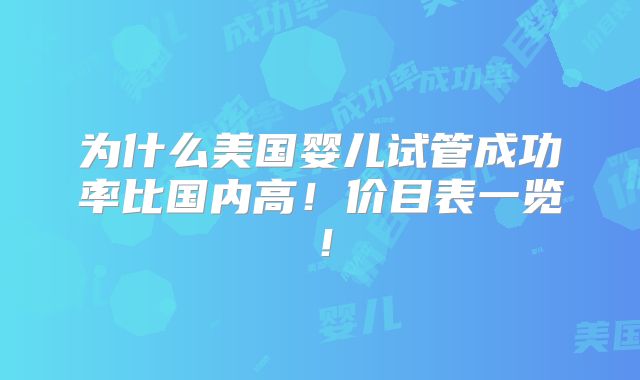 为什么美国婴儿试管成功率比国内高！价目表一览！