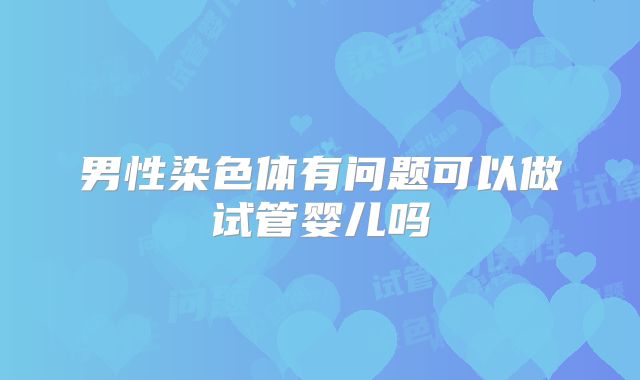 男性染色体有问题可以做试管婴儿吗