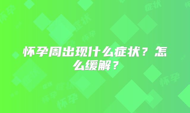 怀孕周出现什么症状?怎么缓解?