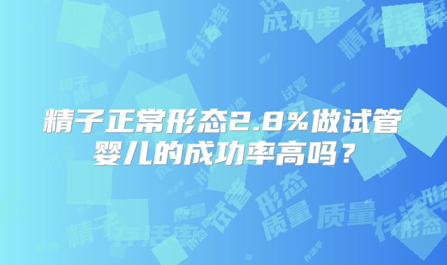 精子正常形态2.8%做试管婴儿的成功率高吗？