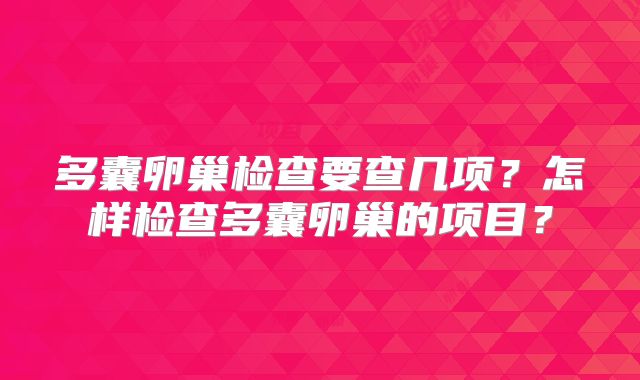 多囊卵巢检查要查几项?怎样检查多囊卵巢的项目?