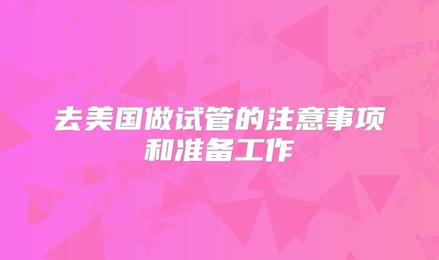 去美国做试管的注意事项和准备工作