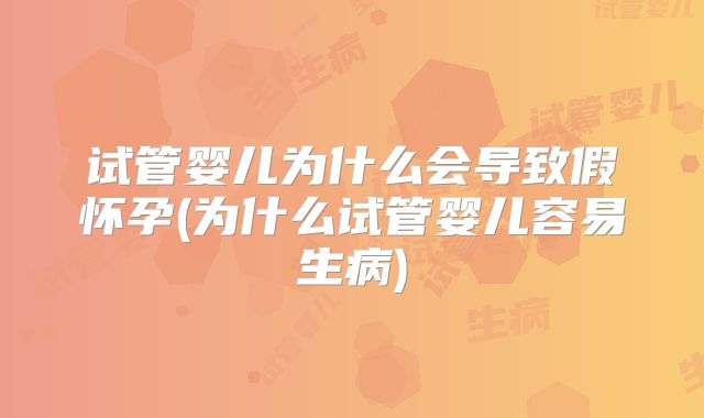 试管婴儿为什么会导致假怀孕(为什么试管婴儿容易生病)