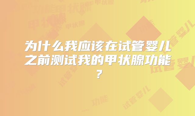为什么我应该在试管婴儿之前测试我的甲状腺功能?