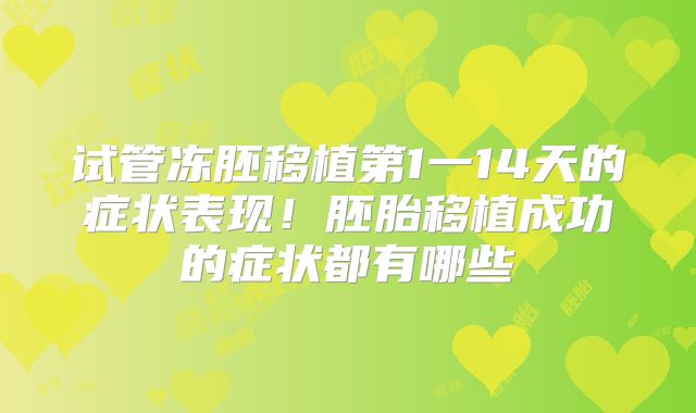 试管冻胚移植第1一14天的症状表现！胚胎移植成功的症状都有哪些