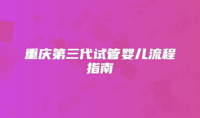 重庆第三代试管婴儿流程指南