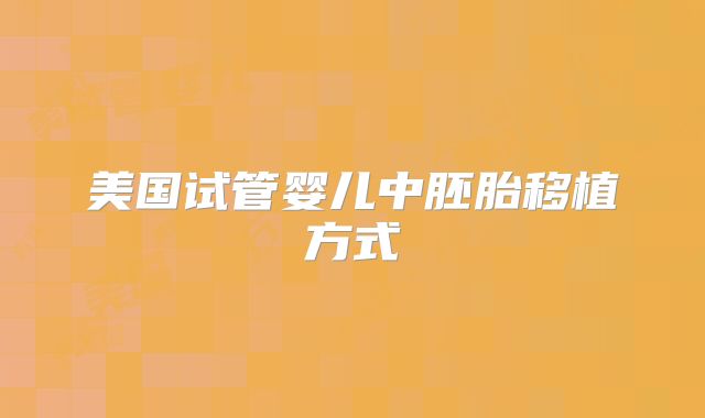 美国试管婴儿中胚胎移植方式