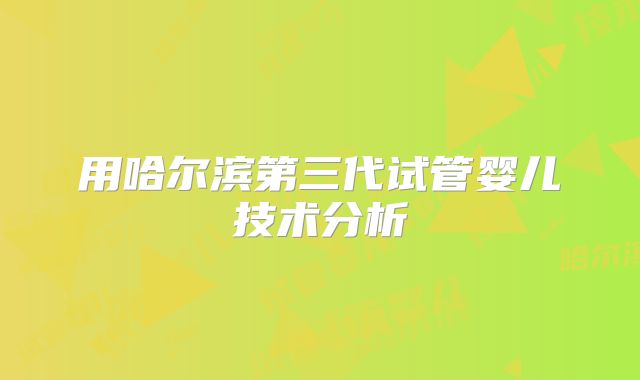 用哈尔滨第三代试管婴儿技术分析
