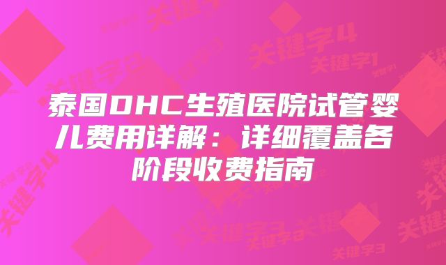泰国DHC生殖医院试管婴儿费用详解：详细覆盖各阶段收费指南