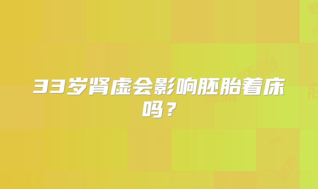 33岁肾虚会影响胚胎着床吗？