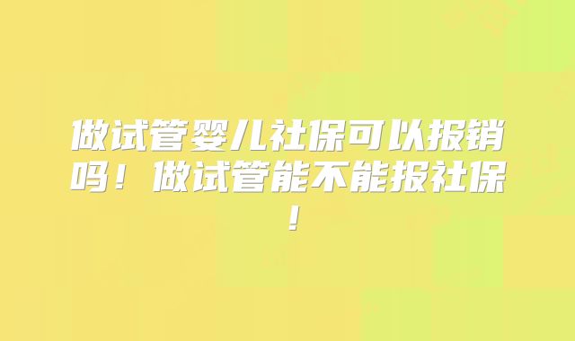 做试管婴儿社保可以报销吗！做试管能不能报社保！