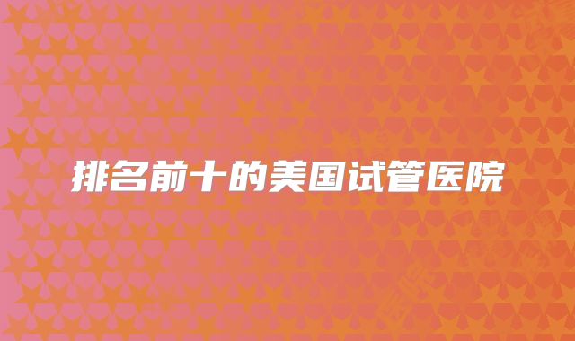 排名前十的美国试管医院