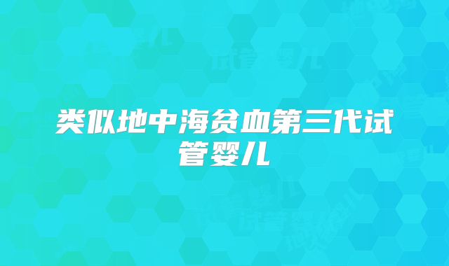 类似地中海贫血第三代试管婴儿