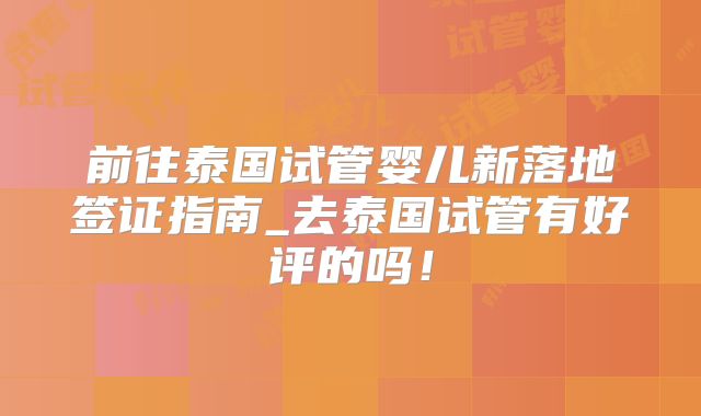 前往泰国试管婴儿新落地签证指南_去泰国试管有好评的吗！