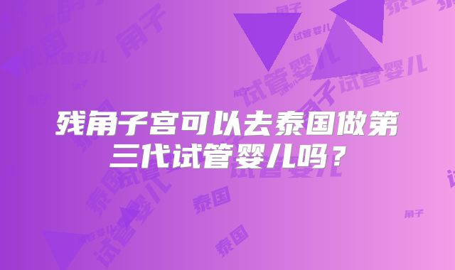 残角子宫可以去泰国做第三代试管婴儿吗？