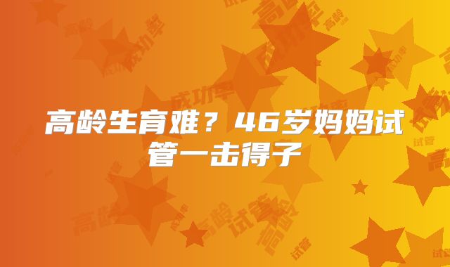 高龄生育难？46岁妈妈试管一击得子