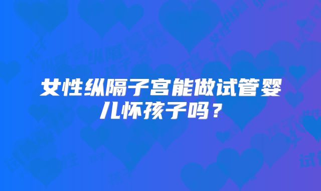 女性纵隔子宫能做试管婴儿怀孩子吗？