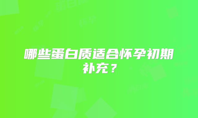 哪些蛋白质适合怀孕初期补充？