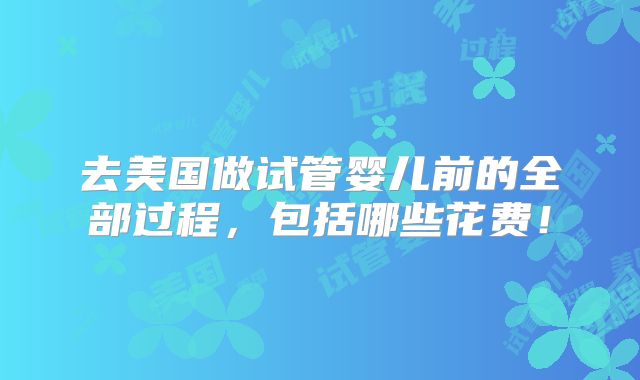 去美国做试管婴儿前的全部过程,包括哪些花费!