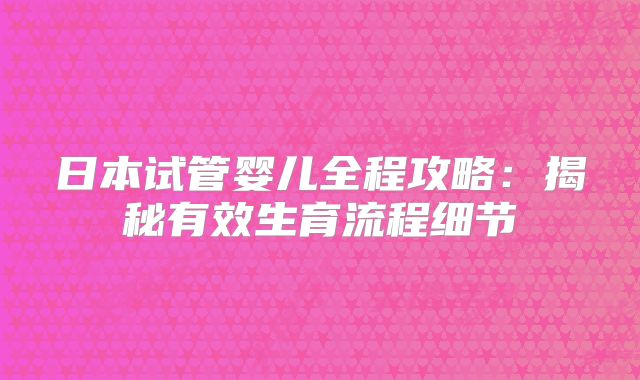 日本试管婴儿全程攻略：揭秘有效生育流程细节