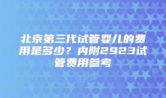 北京第三代试管婴儿的费用是多少？内附2923试管费用参考
