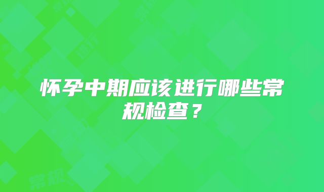 怀孕中期应该进行哪些常规检查？