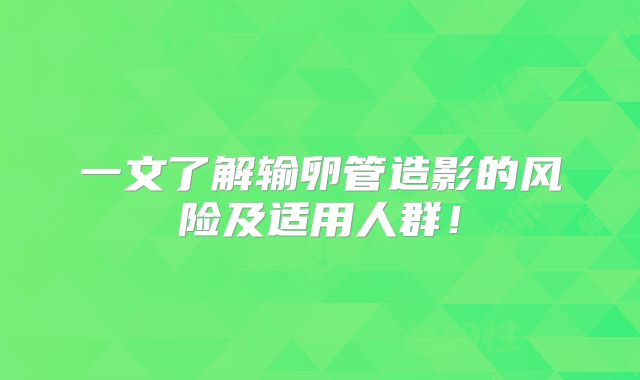 一文了解输卵管造影的风险及适用人群！