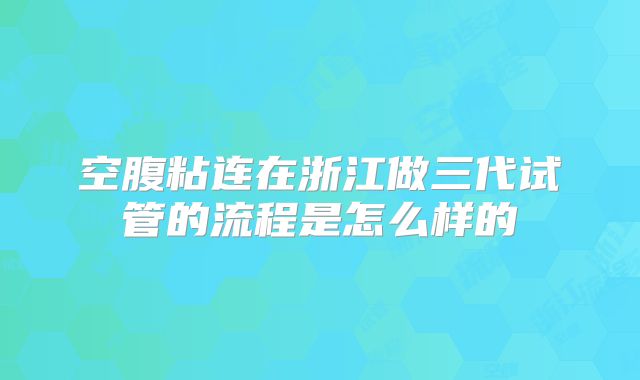 空腹粘连在浙江做三代试管的流程是怎么样的