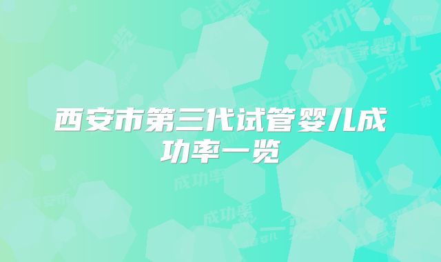西安市第三代试管婴儿成功率一览