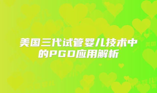 美国三代试管婴儿技术中的PGD应用解析