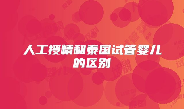 人工授精和泰国试管婴儿的区别