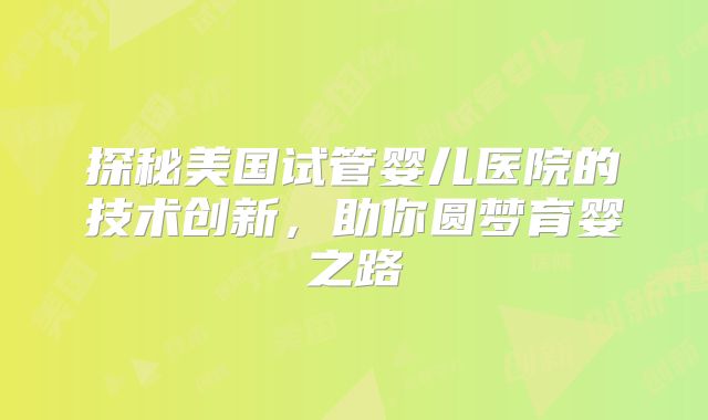 探秘美国试管婴儿医院的技术创新，助你圆梦育婴之路