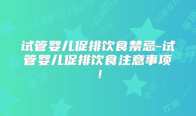 试管婴儿促排饮食禁忌-试管婴儿促排饮食注意事项！