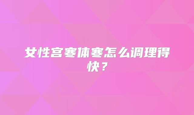 女性宫寒体寒怎么调理得快?