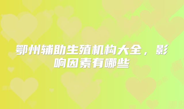 鄂州辅助生殖机构大全，影响因素有哪些