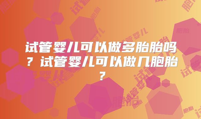试管婴儿可以做多胎胎吗？试管婴儿可以做几胞胎？