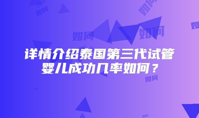 详情介绍泰国第三代试管婴儿成功几率如何？
