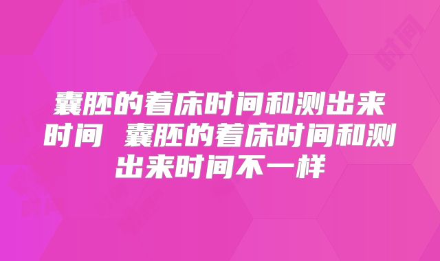 囊胚的着床时间和测出来时间 囊胚的着床时间和测出来时间不一样