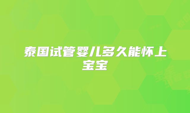泰国试管婴儿多久能怀上宝宝