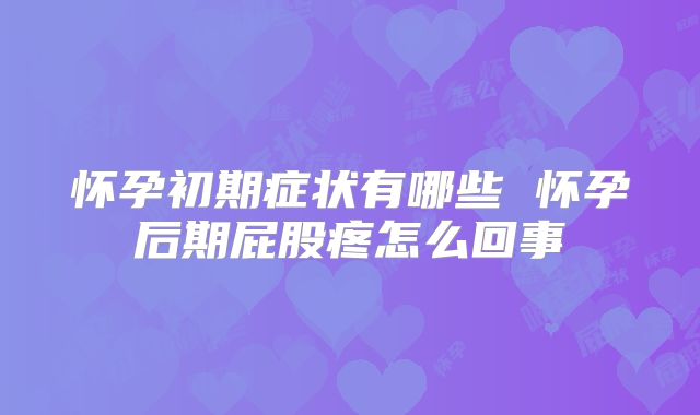 怀孕初期症状有哪些 怀孕后期屁股疼怎么回事
