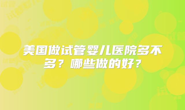 美国做试管婴儿医院多不多?哪些做的好?